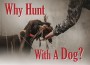F Why Hunt with a Dog F Why Hunt with a Dog